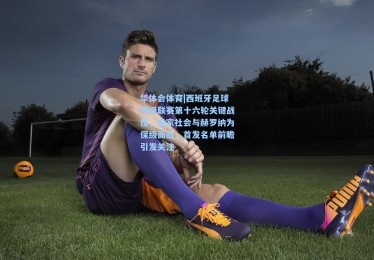 华体会体育|西班牙足球甲级联赛第十六轮关键战役，皇家社会与赫罗纳为保级而战，首发名单前瞻引发关注