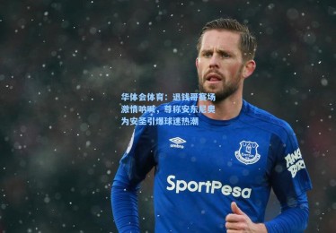华体会体育：退钱哥赛场激情呐喊，尊称安东尼奥为安圣引爆球迷热潮