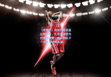 【华体会】乌迪内斯总监公开力挺，扎尼奥洛努力付出获盛赞，意大利队下一次征召呼声高涨