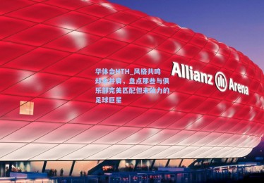 华体会HTH_风格共鸣却未并肩，盘点那些与俱乐部完美匹配但未效力的足球巨星