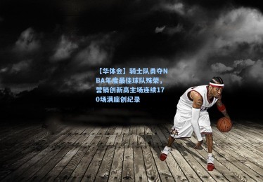 【华体会】骑士队勇夺NBA年度最佳球队殊荣，营销创新高主场连续170场满座创纪录