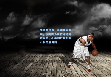 华体会体育：曼纳独家声明，拉斯帕多里留守马竞成定局，孔蒂帅位稳如磐石获高层力挺