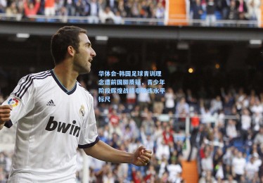 华体会-韩国足球青训理念遭前国脚质疑，青少年阶段辉煌战绩非教练水平标尺