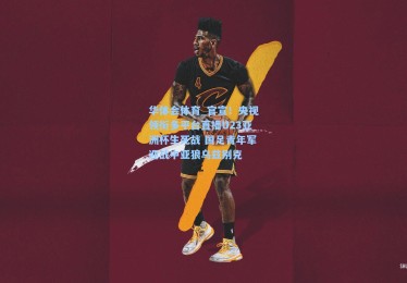 华体会体育_官宣！央视领衔多平台直播U23亚洲杯生死战 国足青年军迎战中亚狼乌兹别克