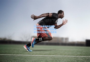 华体会|孙继海陷巨额索赔风波，足协新规免除幼龄球员补偿金引行业震荡