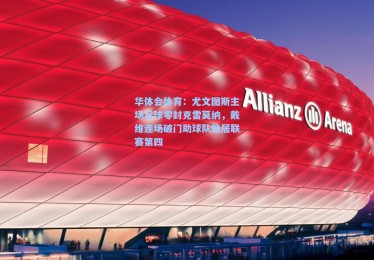 华体会体育：尤文图斯主场五球零封克雷莫纳，戴维连场破门助球队稳居联赛第四