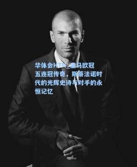 华体会HTH_皇马欧冠五连冠传奇，斯蒂法诺时代的光辉史诗与对手的永恒记忆