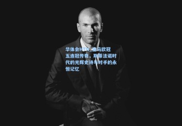 华体会HTH_皇马欧冠五连冠传奇，斯蒂法诺时代的光辉史诗与对手的永恒记忆