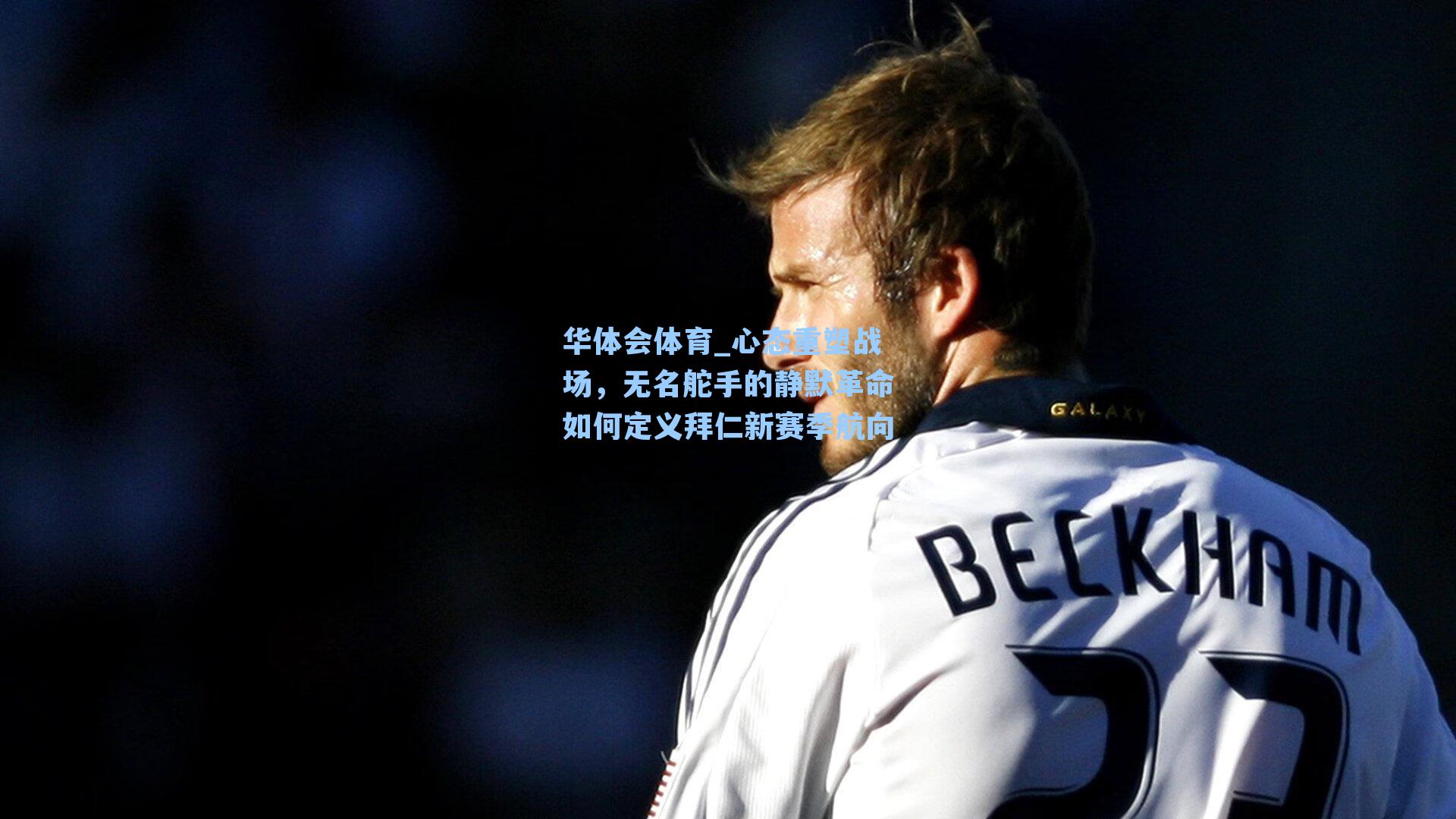 心态重塑战场，无名舵手的静默革命如何定义拜仁新赛季航向