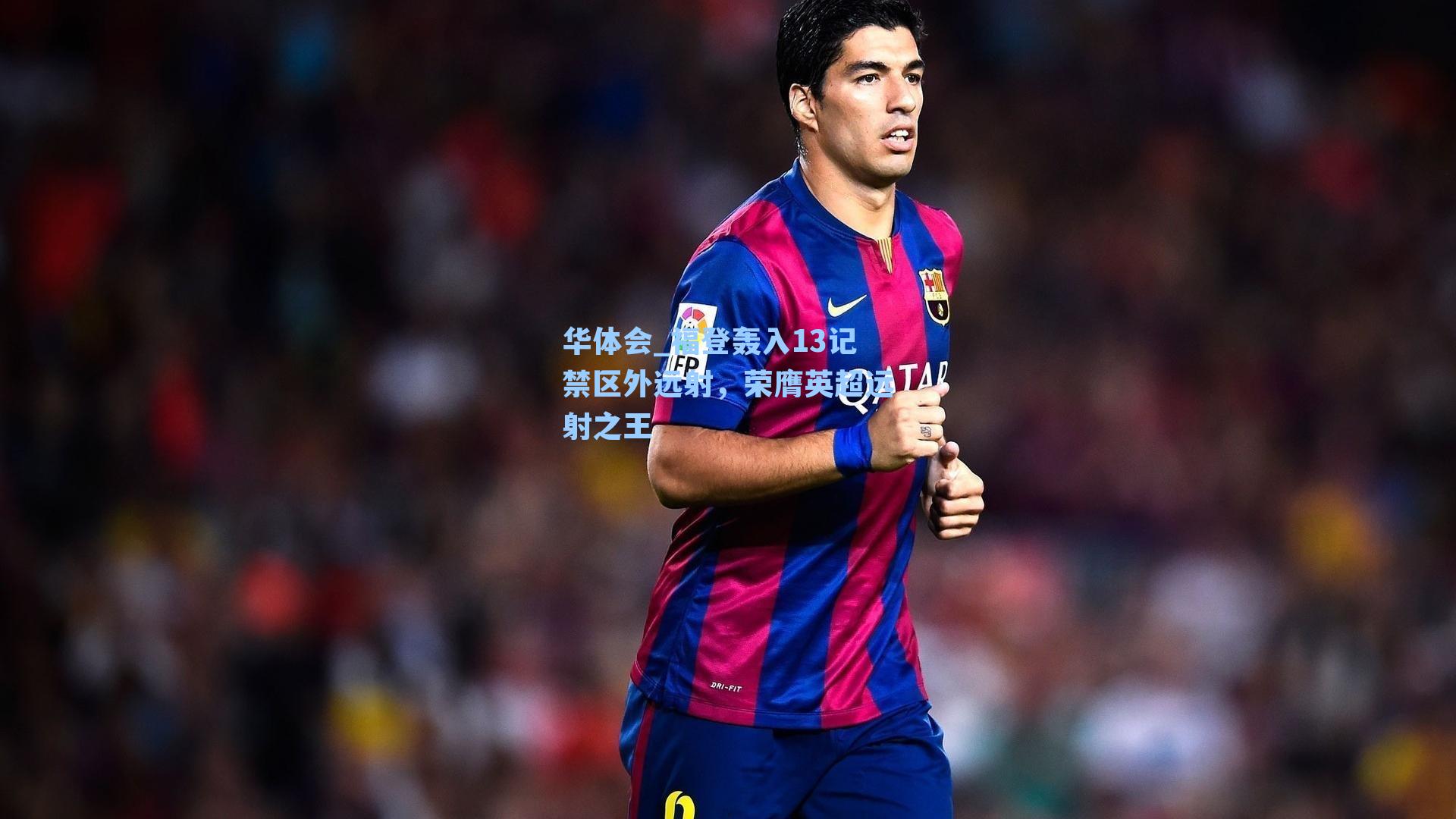 福登轰入13记禁区外远射，荣膺英超远射之王