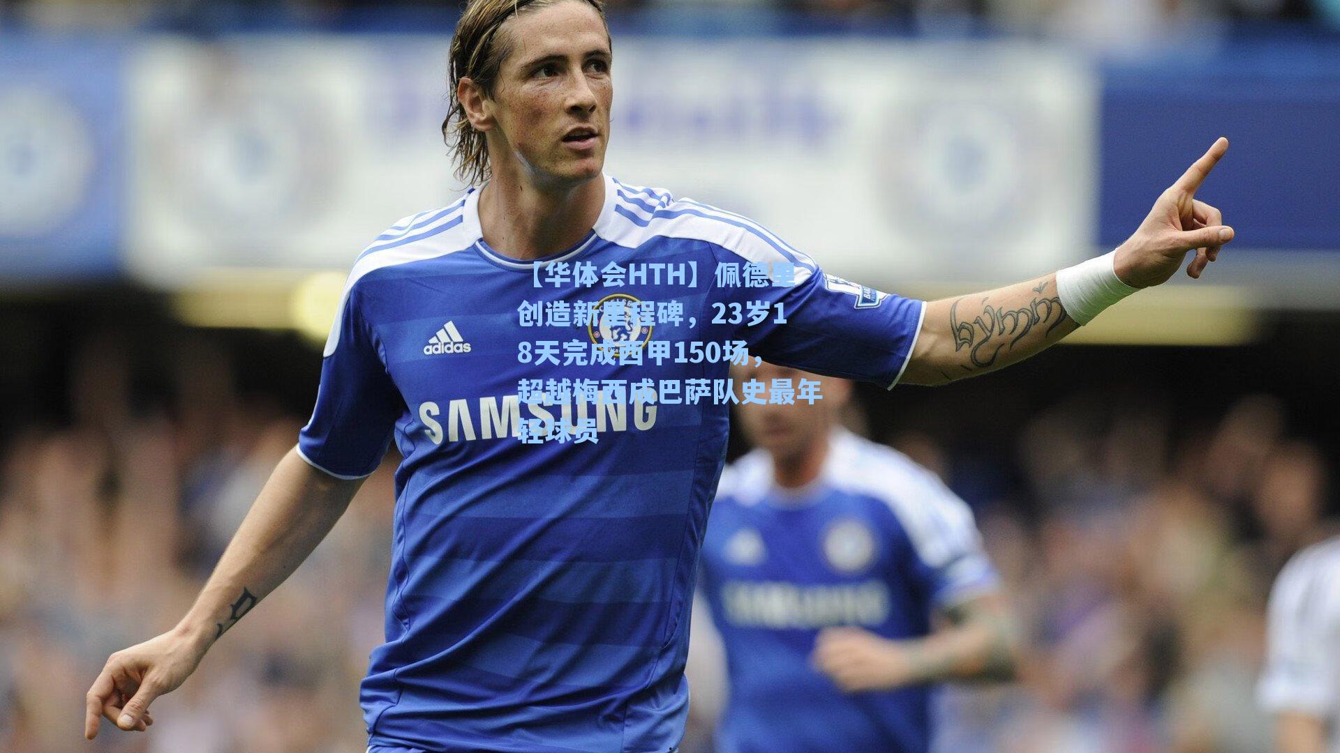 佩德里创造新里程碑，23岁18天完成西甲150场，超越梅西成巴萨队史最年轻球员