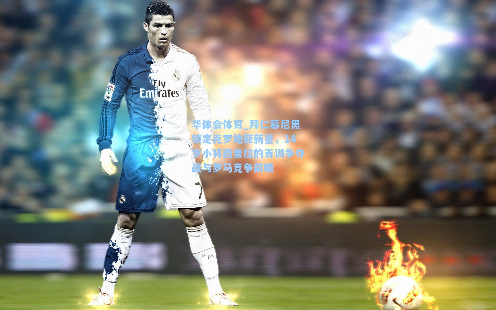 拜仁慕尼黑锁定克罗地亚新星，14岁小将西普拉的青训争夺战与罗马竞争前瞻