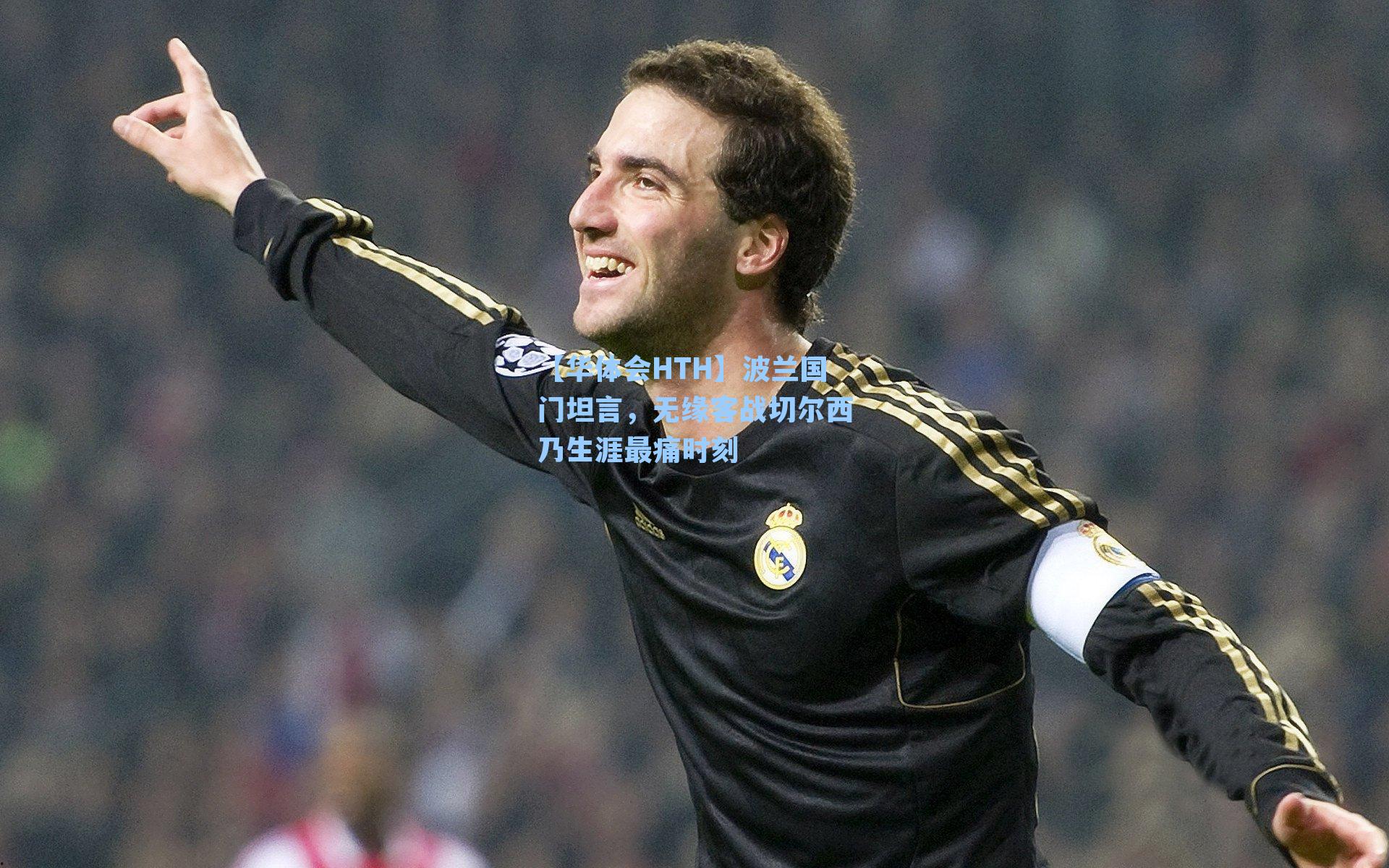 波兰国门坦言，无缘客战切尔西乃生涯最痛时刻