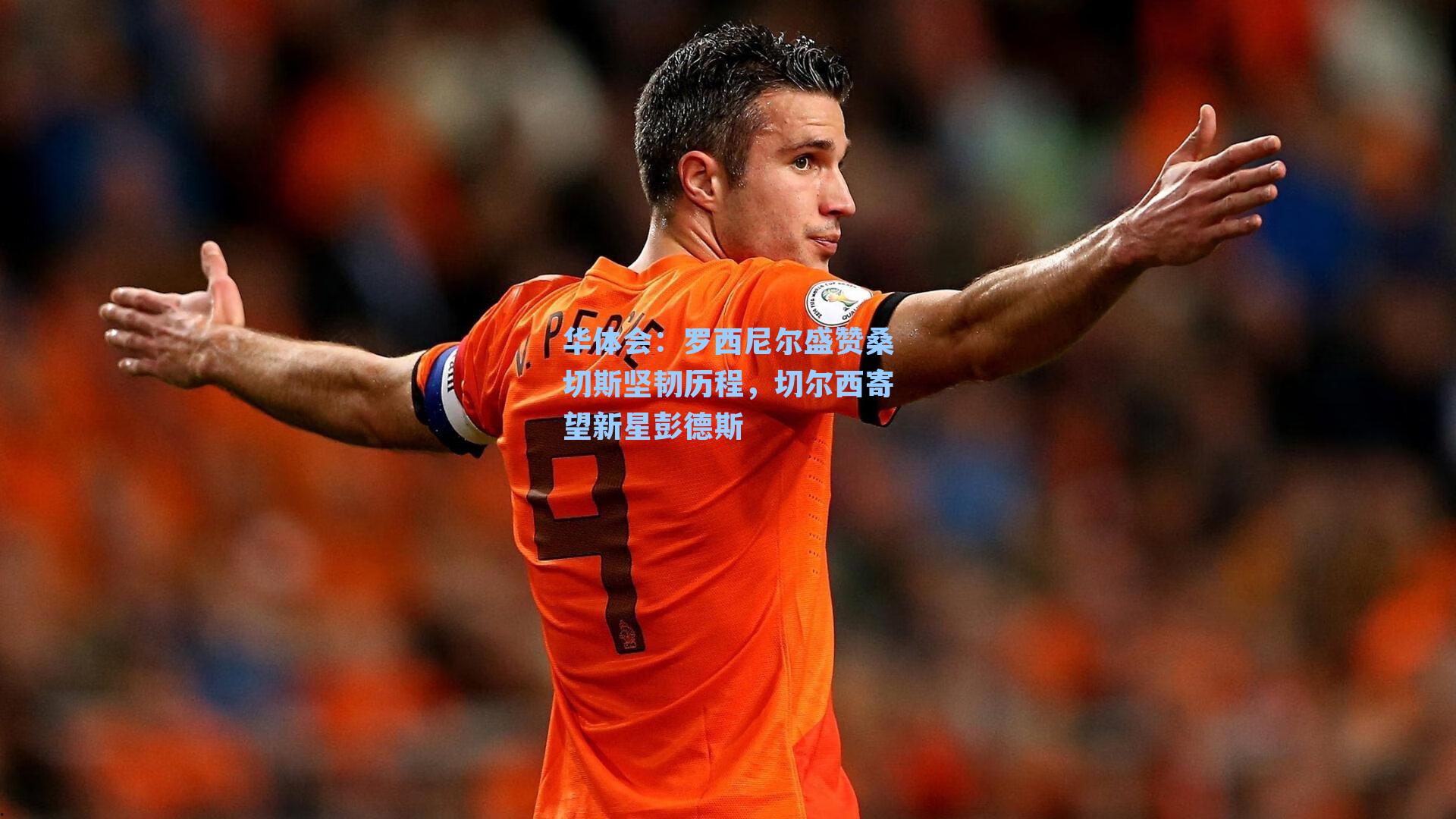 罗西尼尔盛赞桑切斯坚韧历程，切尔西寄望新星彭德斯
