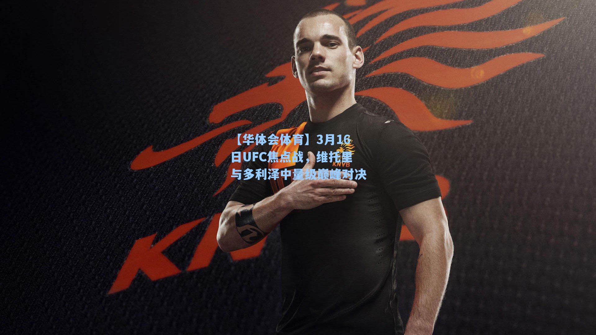 3月16日UFC焦点战，维托里与多利泽中量级巅峰对决