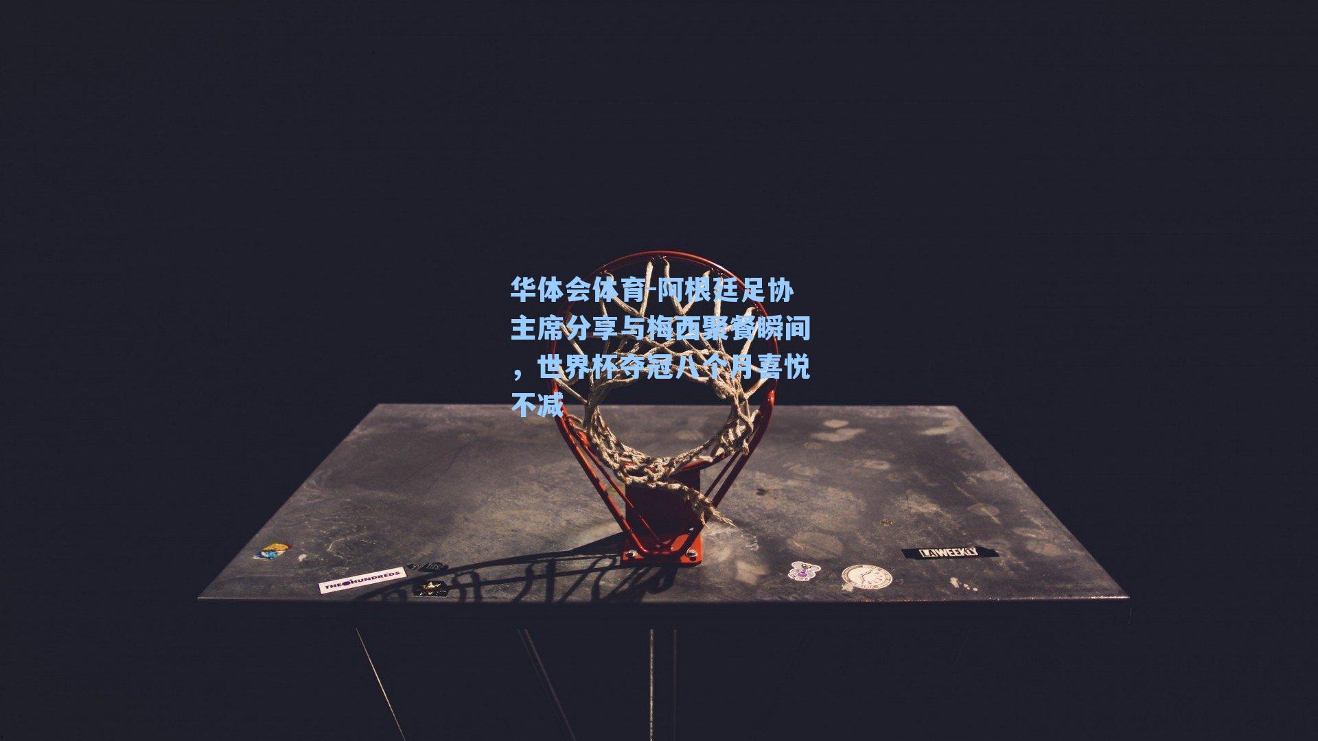 阿根廷足协主席分享与梅西聚餐瞬间，世界杯夺冠八个月喜悦不减