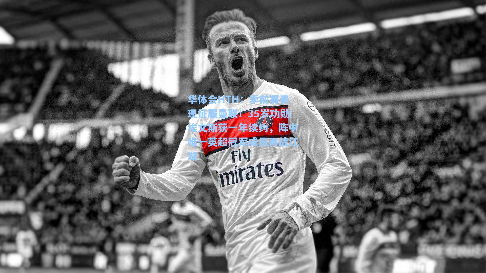 季前赛表现征服曼联！35岁功勋埃文斯获一年续约，阵中唯一英超冠军成员再战江湖