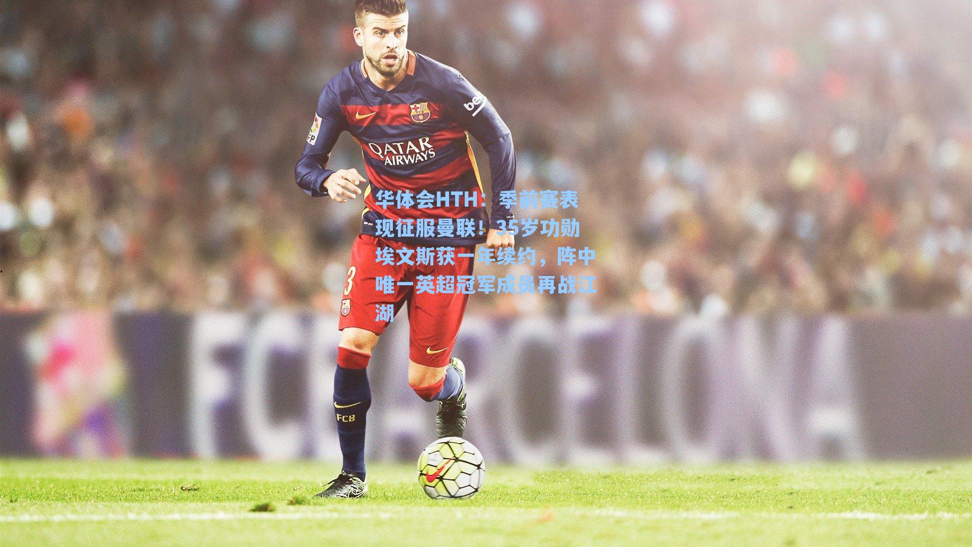 季前赛表现征服曼联！35岁功勋埃文斯获一年续约，阵中唯一英超冠军成员再战江湖