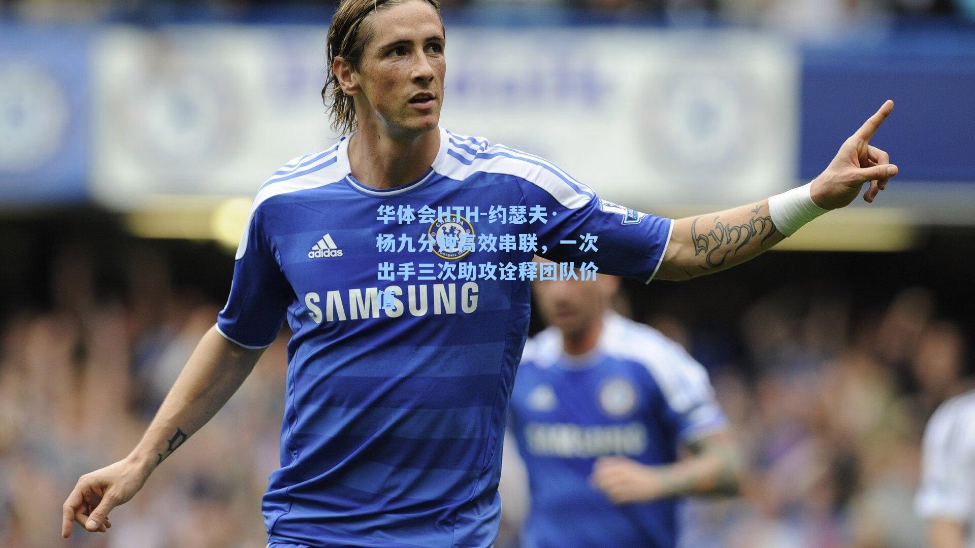 约瑟夫·杨九分钟高效串联，一次出手三次助攻诠释团队价值