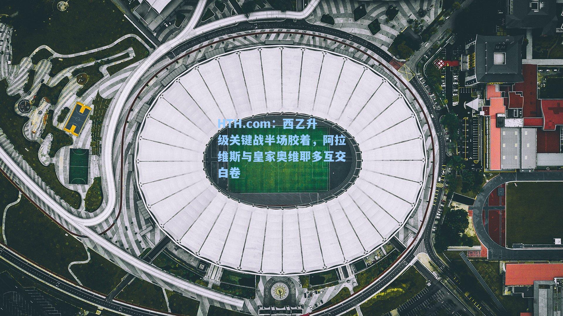 西乙升级关键战半场胶着，阿拉维斯与皇家奥维耶多互交白卷