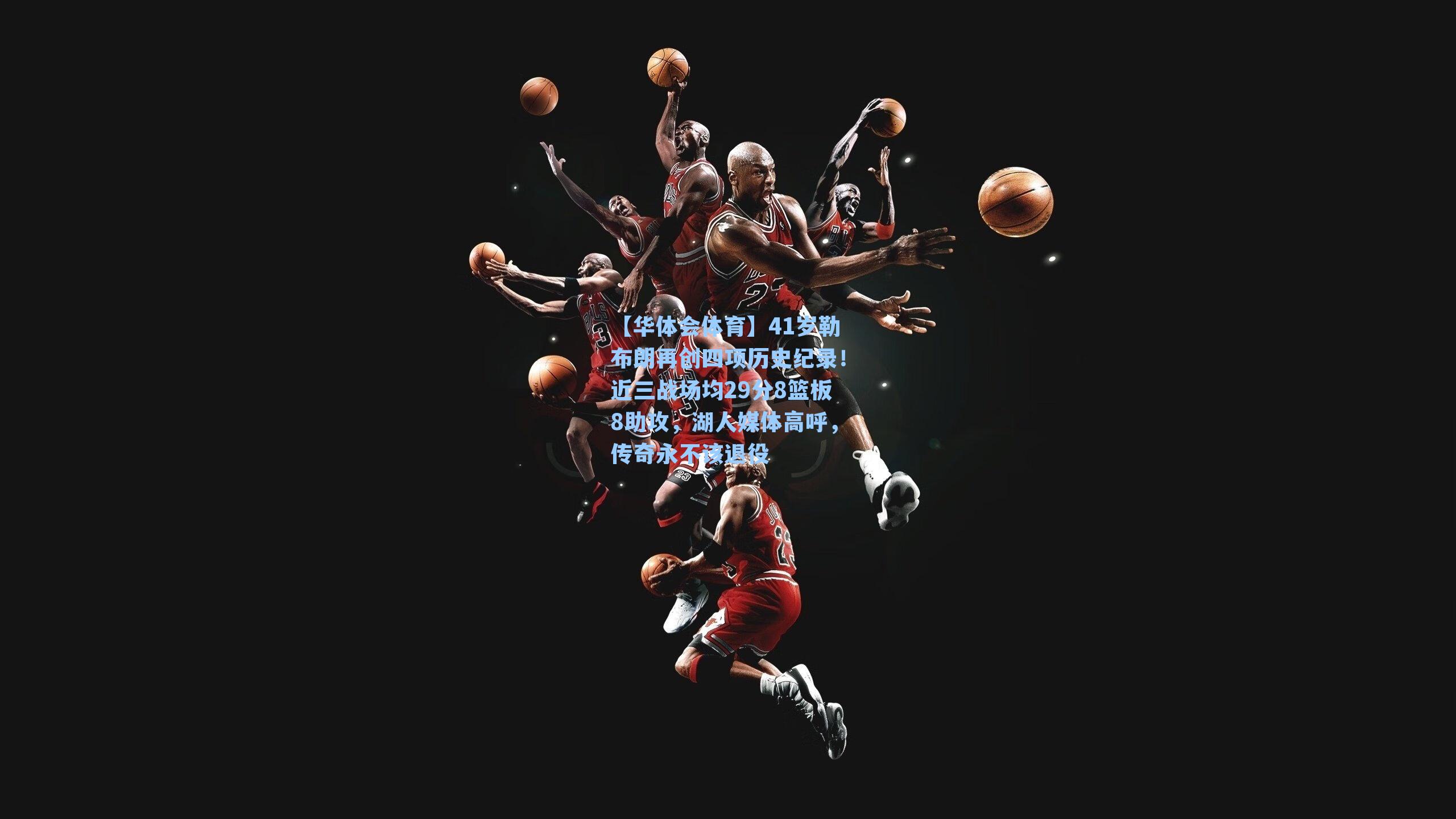 41岁勒布朗再创四项历史纪录！近三战场均29分8篮板8助攻，湖人媒体高呼，传奇永不该退役