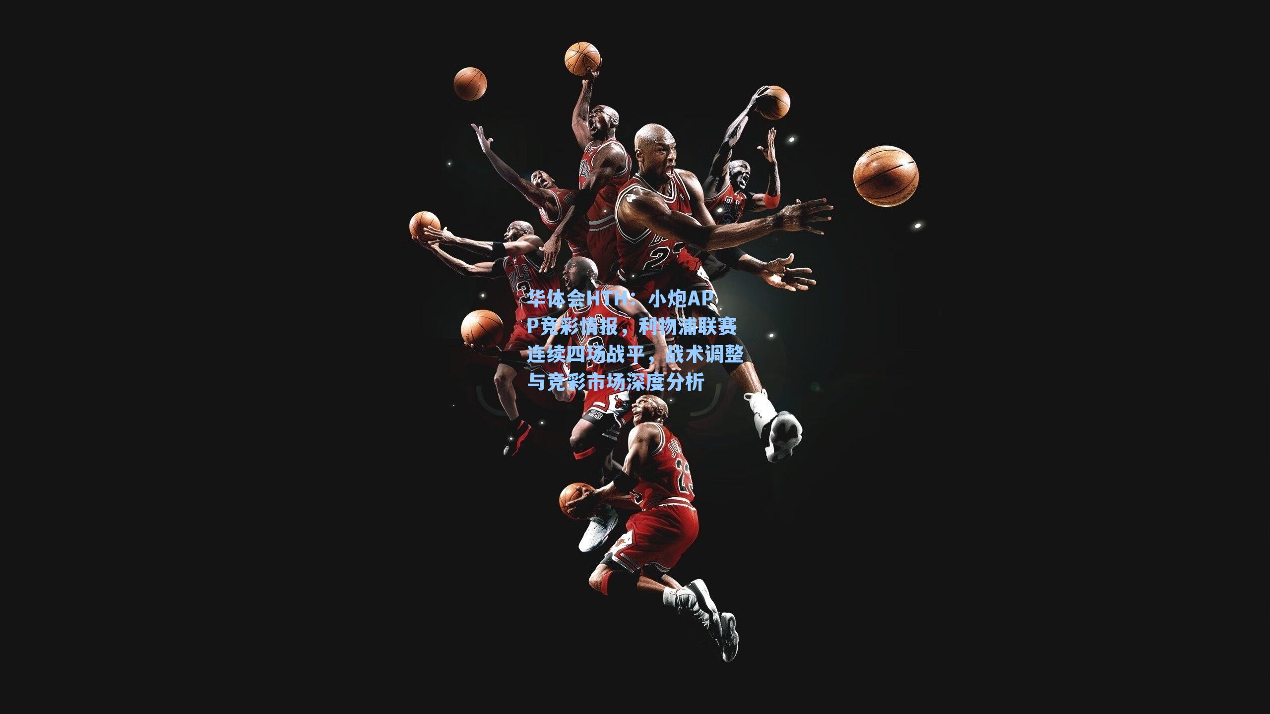 小炮APP竞彩情报,利物浦联赛连续四场战平,战术调整与竞彩市场深度分析