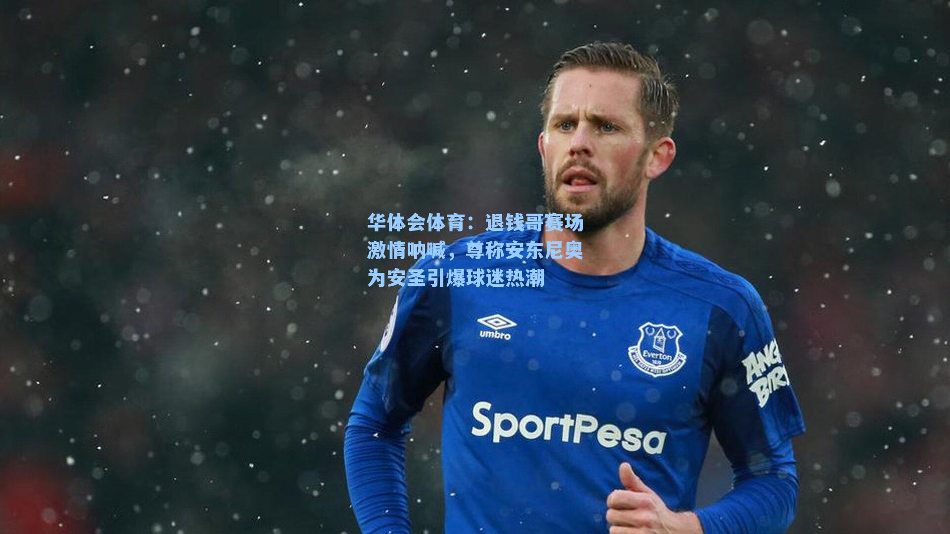 退钱哥赛场激情呐喊，尊称安东尼奥为安圣引爆球迷热潮